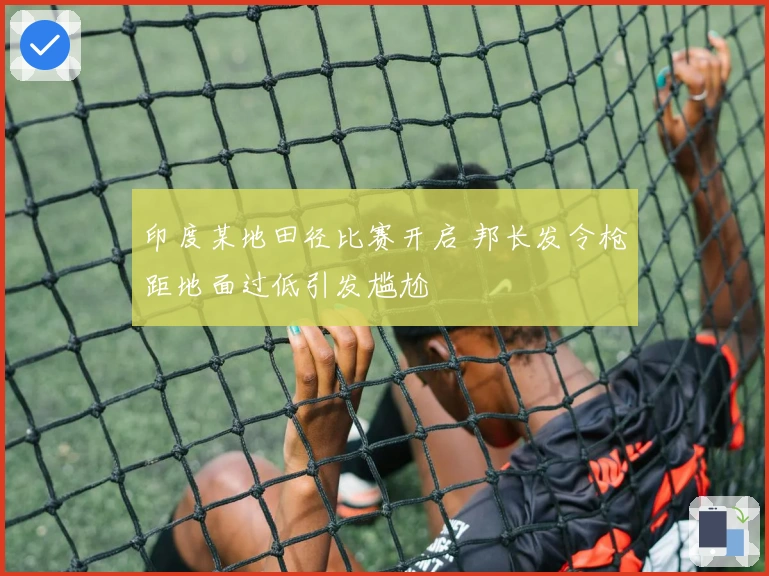 印度某地田径比赛开启 邦长发令枪距地面过低引发尴尬