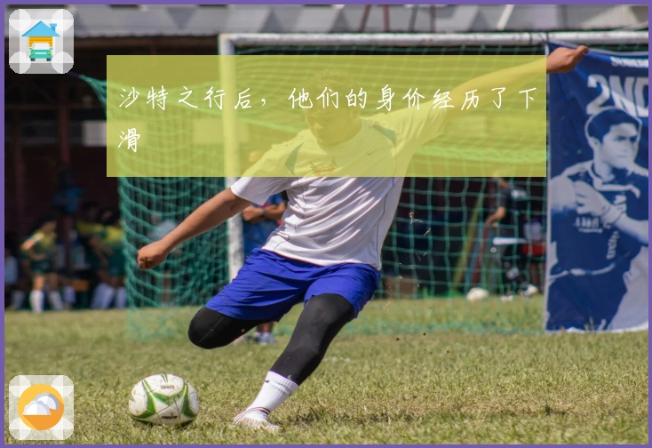 沙特之行后，他们的身价经历了下滑