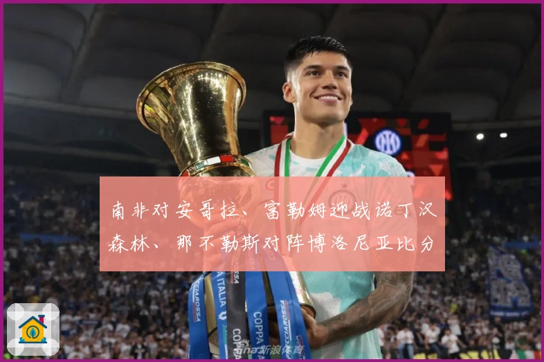 南非对安哥拉、富勒姆迎战诺丁汉森林、那不勒斯对阵博洛尼亚比分预测活动启动