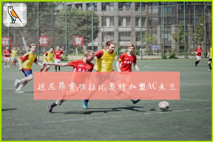 迈尼昂曾劝拉比奥特加盟AC米兰