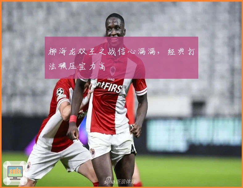 柳海龙双王之战信心满满，经典打法碾压宝力高