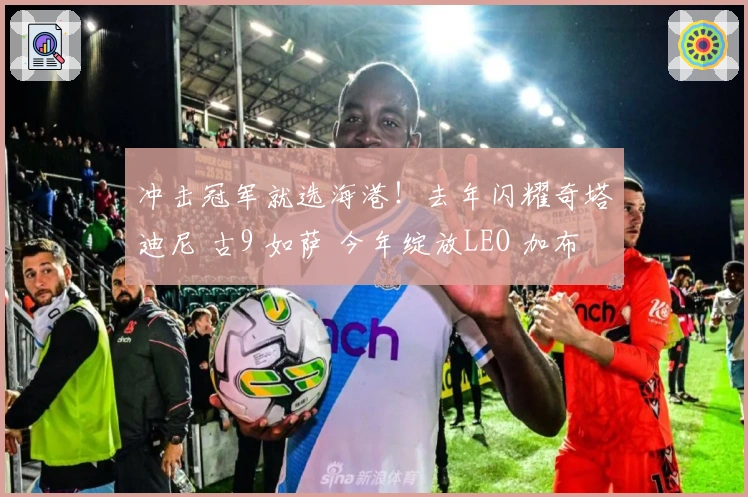 冲击冠军就选海港！去年闪耀奇塔迪尼 古9 如萨 今年绽放LEO 加布