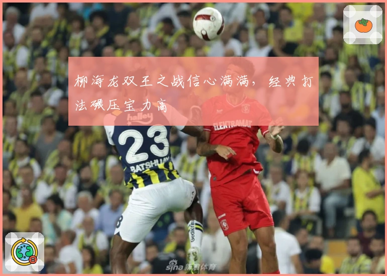 柳海龙双王之战信心满满，经典打法碾压宝力高