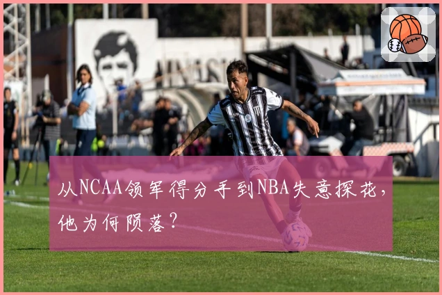 从NCAA领军得分手到NBA失意探花，他为何陨落？