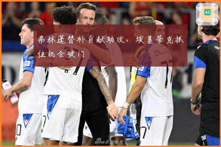 弗林蓬替补贡献助攻，埃基蒂克抓住机会破门